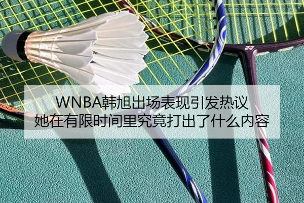 WNBA韩旭出场表现引发热议 她在有限时间里究竟打出了什么内容 - kaiyun